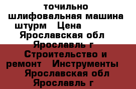 точильно-шлифовальная машина штурм › Цена ­ 1 500 - Ярославская обл., Ярославль г. Строительство и ремонт » Инструменты   . Ярославская обл.,Ярославль г.